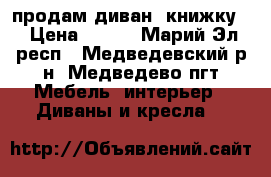 продам диван- книжку) › Цена ­ 300 - Марий Эл респ., Медведевский р-н, Медведево пгт Мебель, интерьер » Диваны и кресла   